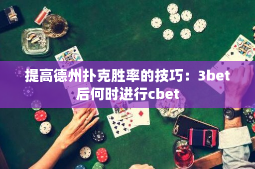 提高德州扑克胜率的技巧：3bet后何时进行cbet