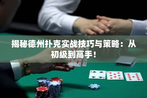 揭秘德州扑克实战技巧与策略：从初级到高手！