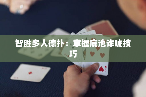 智胜多人德扑：掌握底池诈唬技巧