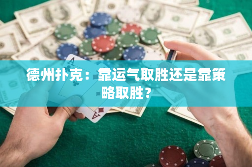 德州扑克：靠运气取胜还是靠策略取胜？