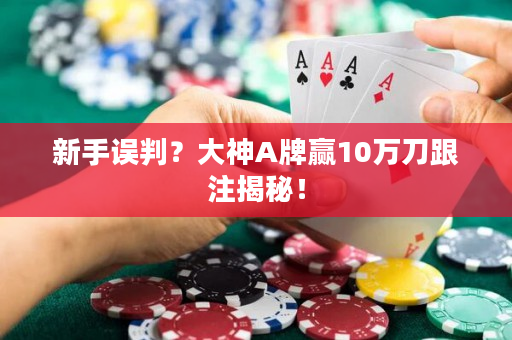 新手误判？大神A牌赢10万刀跟注揭秘！