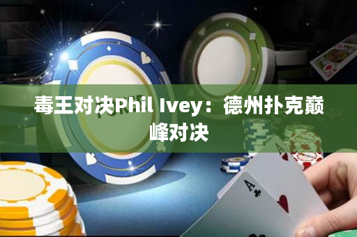 毒王对决Phil Ivey：德州扑克巅峰对决