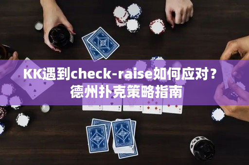 KK遇到check-raise如何应对？  德州扑克策略指南