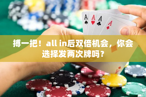 搏一把！all in后双倍机会，你会选择发两次牌吗？