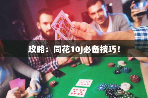 攻略：同花10J必备技巧！