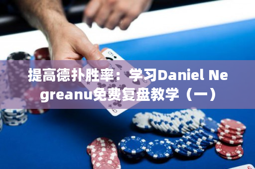 提高德扑胜率：学习Daniel Negreanu免费复盘教学（一）