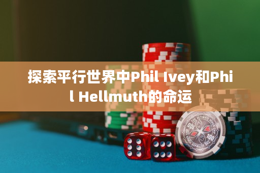 探索平行世界中Phil Ivey和Phil Hellmuth的命运