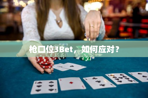 枪口位3Bet，如何应对？