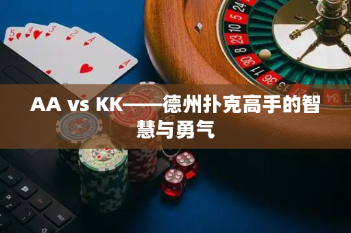 AA vs KK——德州扑克高手的智慧与勇气