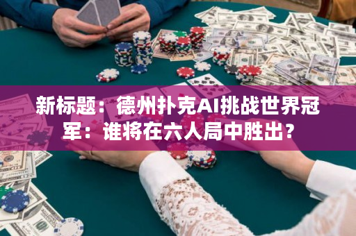 新标题：德州扑克AI挑战世界冠军：谁将在六人局中胜出？