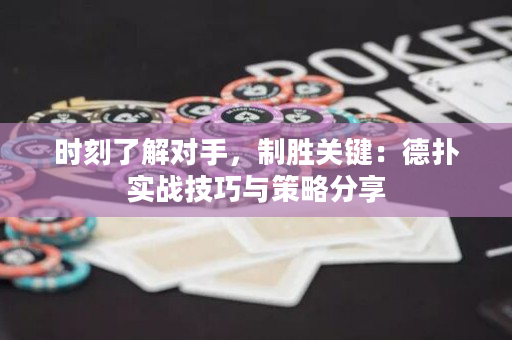 时刻了解对手，制胜关键：德扑实战技巧与策略分享