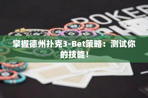 掌握德州扑克3-Bet策略：测试你的技能！