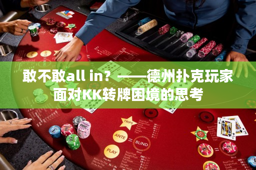 敢不敢all in？——德州扑克玩家面对KK转牌困境的思考