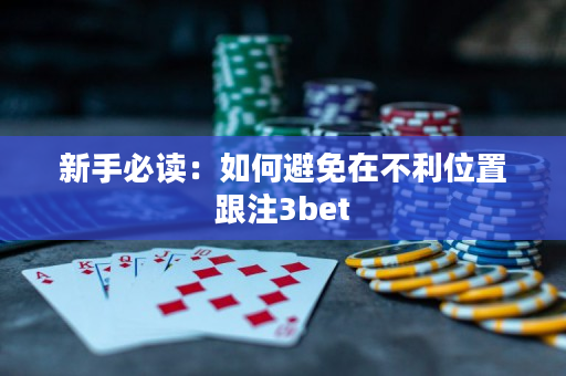 新手必读：如何避免在不利位置跟注3bet