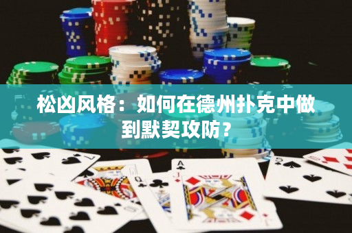 松凶风格：如何在德州扑克中做到默契攻防？