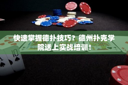 快速掌握德扑技巧？德州扑克学院送上实战培训！