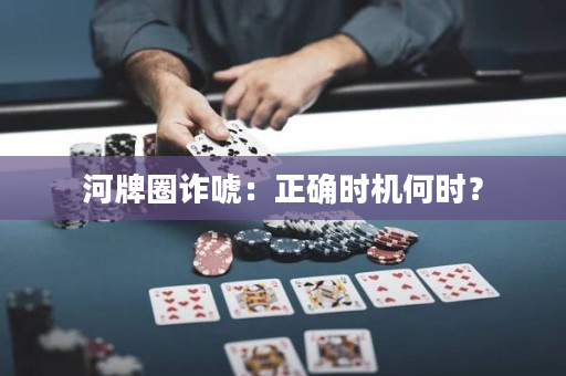 河牌圈诈唬：正确时机何时？