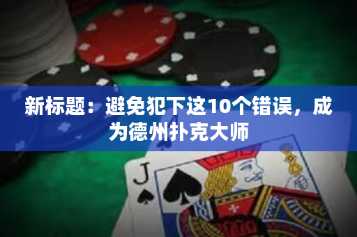 新标题：避免犯下这10个错误，成为德州扑克大师