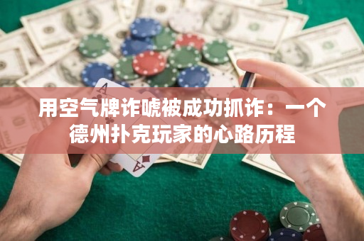 用空气牌诈唬被成功抓诈：一个德州扑克玩家的心路历程