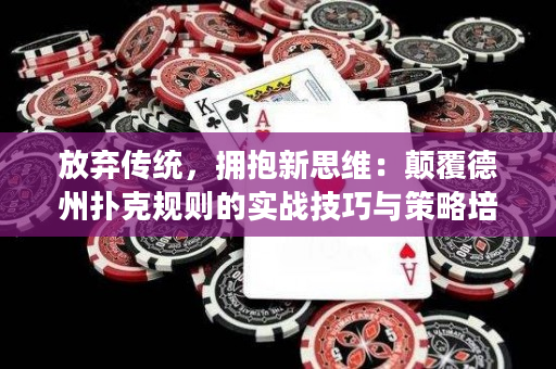 放弃传统，拥抱新思维：颠覆德州扑克规则的实战技巧与策略培训