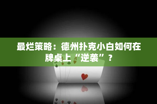 最烂策略：德州扑克小白如何在牌桌上“逆袭”？