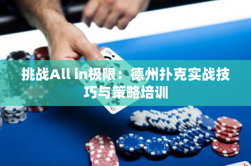 挑战All in极限：德州扑克实战技巧与策略培训