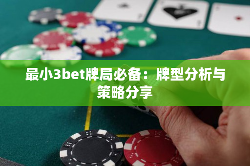 最小3bet牌局必备：牌型分析与策略分享