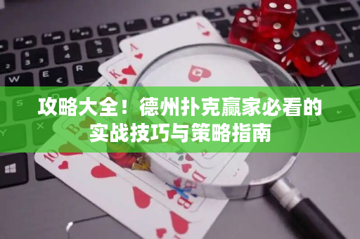 攻略大全！德州扑克赢家必看的实战技巧与策略指南