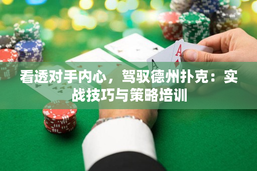 看透对手内心，驾驭德州扑克：实战技巧与策略培训