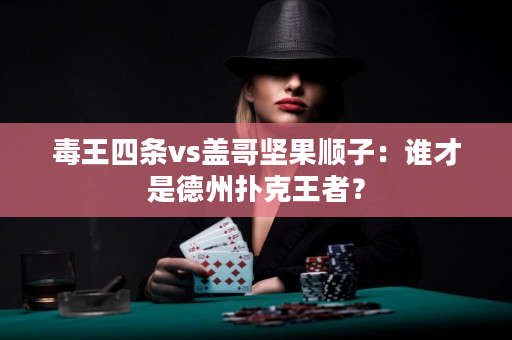 毒王四条vs盖哥坚果顺子：谁才是德州扑克王者？