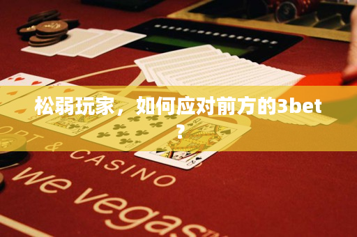 松弱玩家，如何应对前方的3bet？