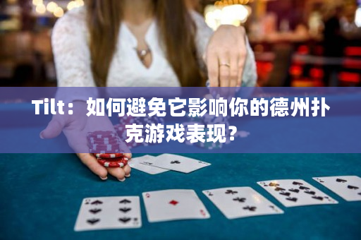 Tilt：如何避免它影响你的德州扑克游戏表现？