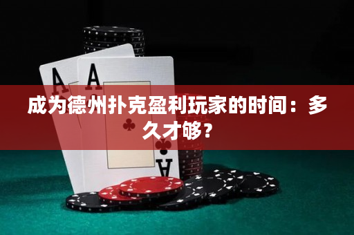 成为德州扑克盈利玩家的时间：多久才够？