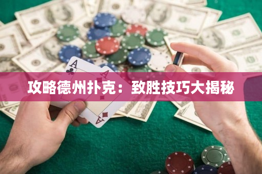 攻略德州扑克：致胜技巧大揭秘