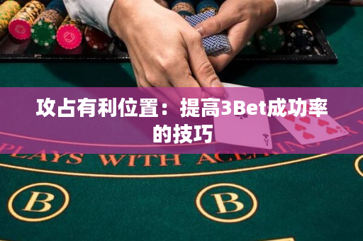 攻占有利位置：提高3Bet成功率的技巧