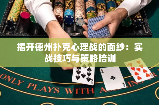 揭开德州扑克心理战的面纱：实战技巧与策略培训