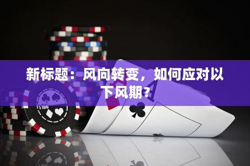 新标题：风向转变，如何应对以下风期？