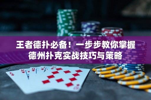 王者德扑必备！一步步教你掌握德州扑克实战技巧与策略