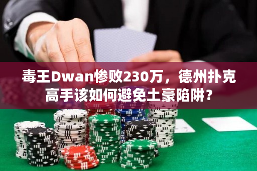 毒王Dwan惨败230万，德州扑克高手该如何避免土豪陷阱？