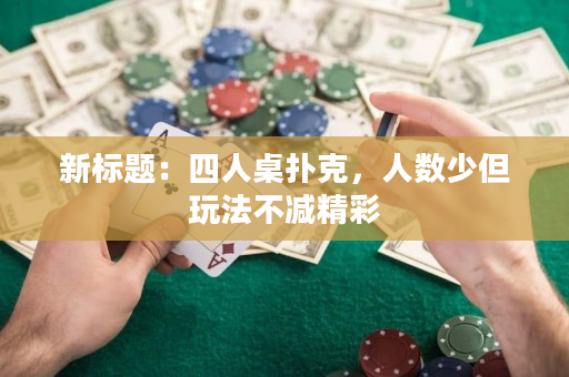 新标题：四人桌扑克，人数少但玩法不减精彩