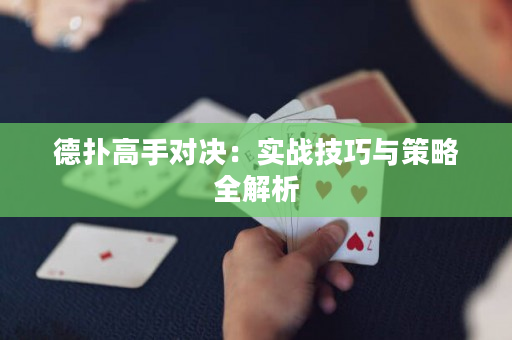 德扑高手对决：实战技巧与策略全解析