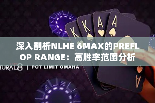 深入剖析NLHE 6MAX的PREFLOP RANGE：高胜率范围分析