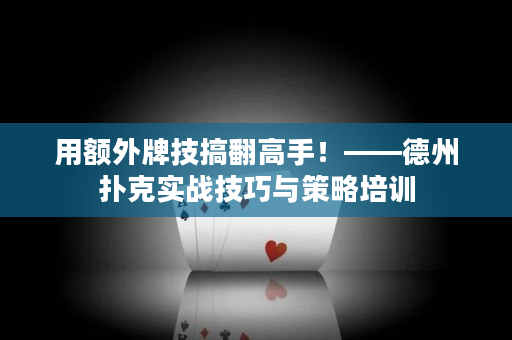 用额外牌技搞翻高手！——德州扑克实战技巧与策略培训