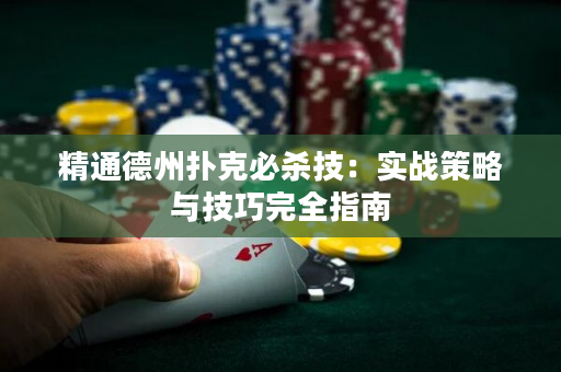 精通德州扑克必杀技：实战策略与技巧完全指南