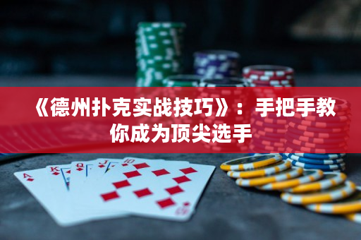 《德州扑克实战技巧》：手把手教你成为顶尖选手