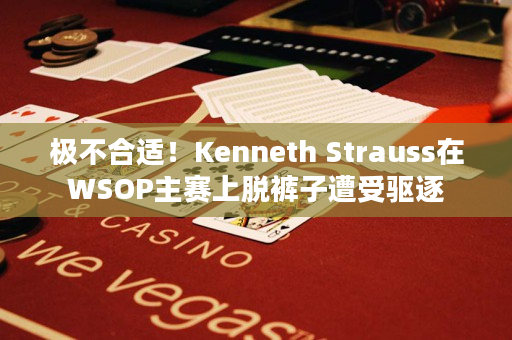 极不合适！Kenneth Strauss在WSOP主赛上脱裤子遭受驱逐