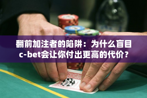 翻前加注者的陷阱：为什么盲目c-bet会让你付出更高的代价？