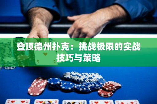 登顶德州扑克：挑战极限的实战技巧与策略