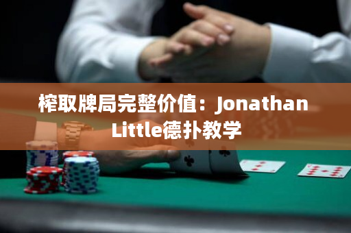 榨取牌局完整价值：Jonathan Little德扑教学