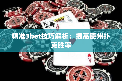 精准3bet技巧解析：提高德州扑克胜率